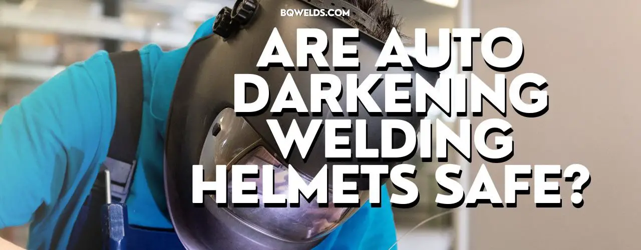 Are Auto Darkening Welding Helmets Safe