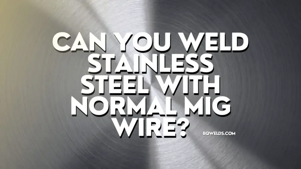 Can You Weld Stainless Steel With Normal MIG Wire? BQ Welds